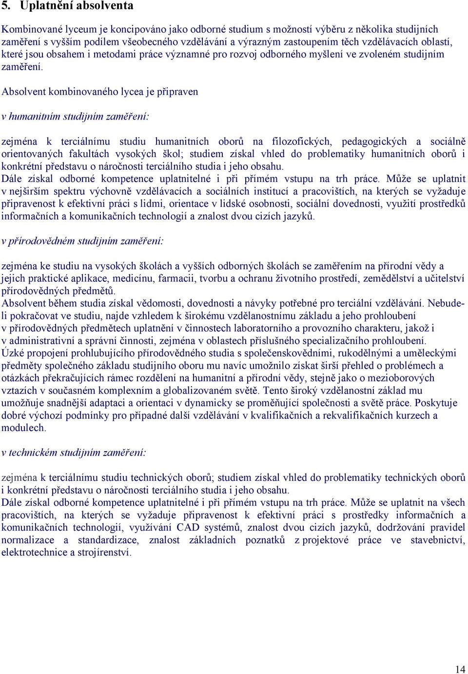 Absolvent kombinovaného lycea je připraven v humanitním studijním zaměření: zejména k terciálnímu studiu humanitních oborů na filozofických, pedagogických a sociálně orientovaných fakultách vysokých