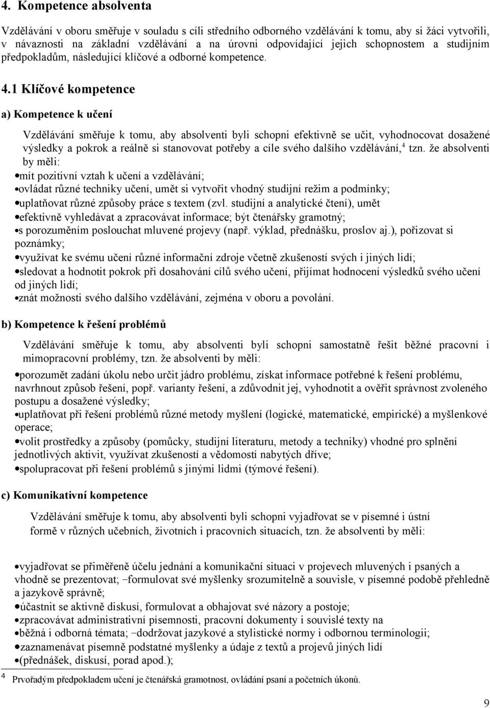 1 Klíčové kompetence a) Kompetence k učení Vzdělávání směřuje k tomu, aby absolventi byli schopni efektivně se učit, vyhodnocovat dosažené výsledky a pokrok a reálně si stanovovat potřeby a cíle