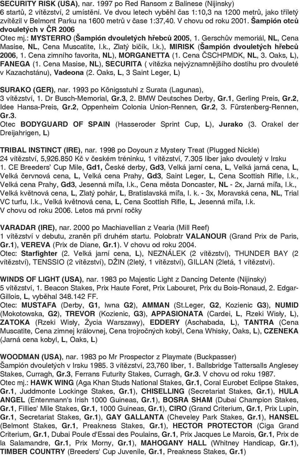 : MYSTERRO (Šampión dvouletých hřebců 2005, 1. Gerschův memoriál, NL, Cena Masise, NL, Cena Muscatite, I.k., Zlatý bičík, I.k.), MIRISK (Šampión dvouletých hřebců 2006, 1.