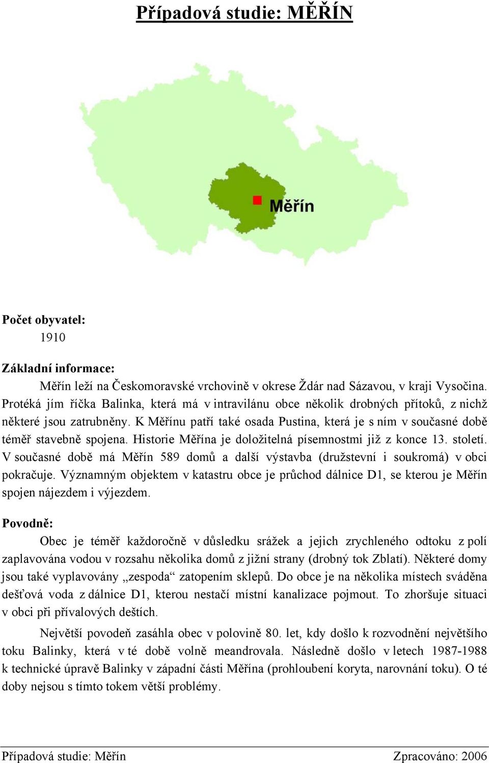 K Měřínu patří také osada Pustina, která je s ním v současné době téměř stavebně spojena. Historie Měřína je doložitelná písemnostmi již z konce 13. století.