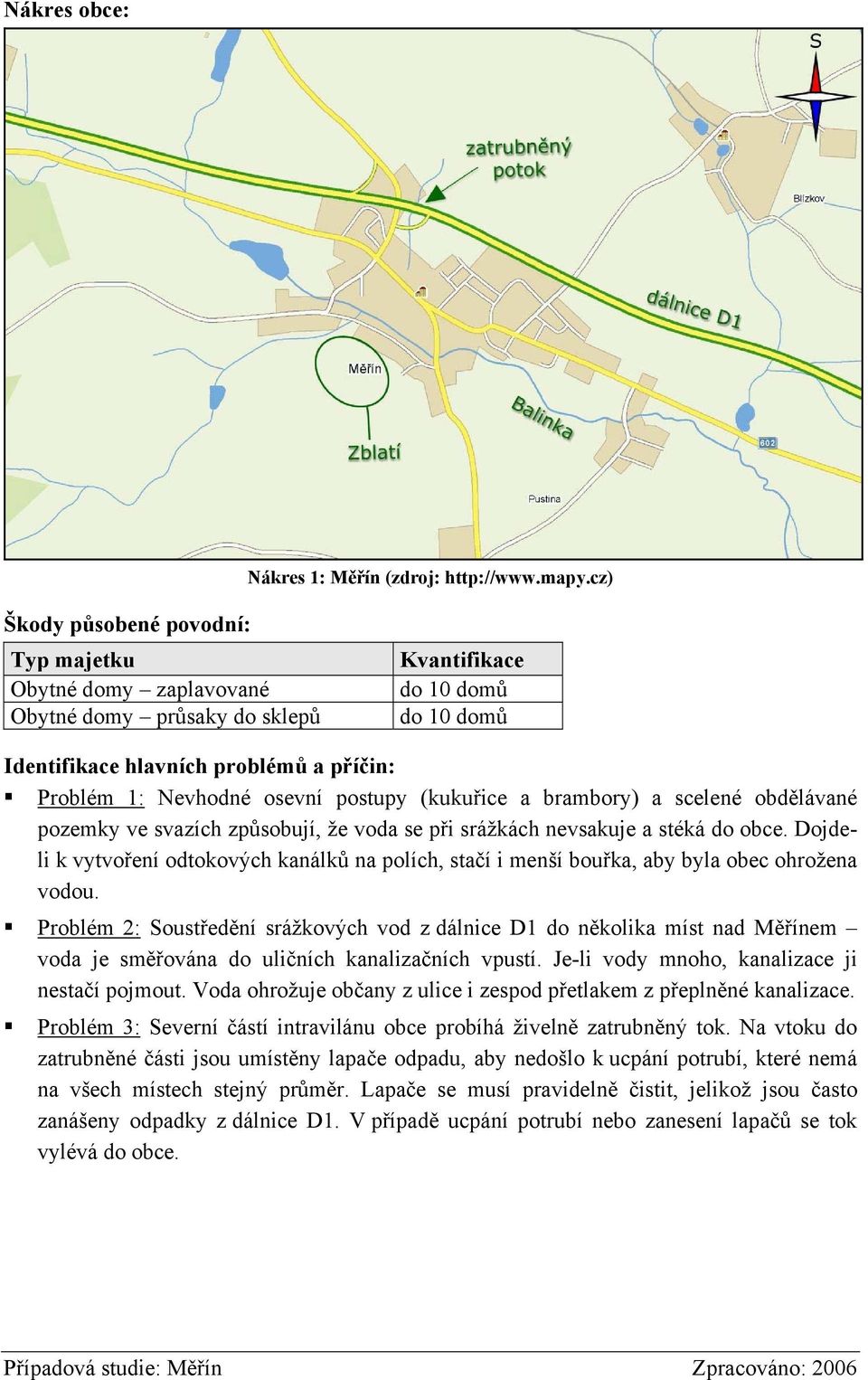 postupy (kukuřice a brambory) a scelené obdělávané pozemky ve svazích způsobují, že voda se při srážkách nevsakuje a stéká do obce.