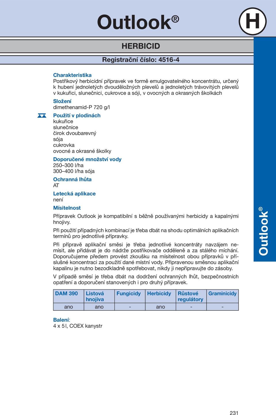 okrasné školky Doporučené množství vody 250 300 l/ha 300 400 l/ha sója Ochranná lhůta AT Letecká aplikace není Mísitelnost Přípravek Outlook je kompatibilní s běžně používanými herbicidy a kapalnými