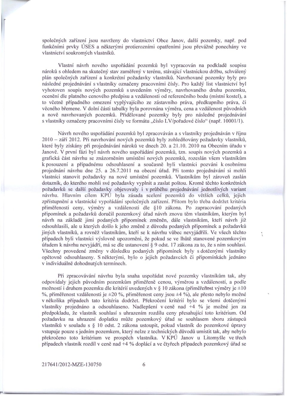 Vlastní návrh nového uspořádání pozemků byl vypracován na podkladě soupisu nároků s ohledem na skutečný stav zaměřený v terénu, stávající vlastnickou držbu, schválený plán společných zařízení a