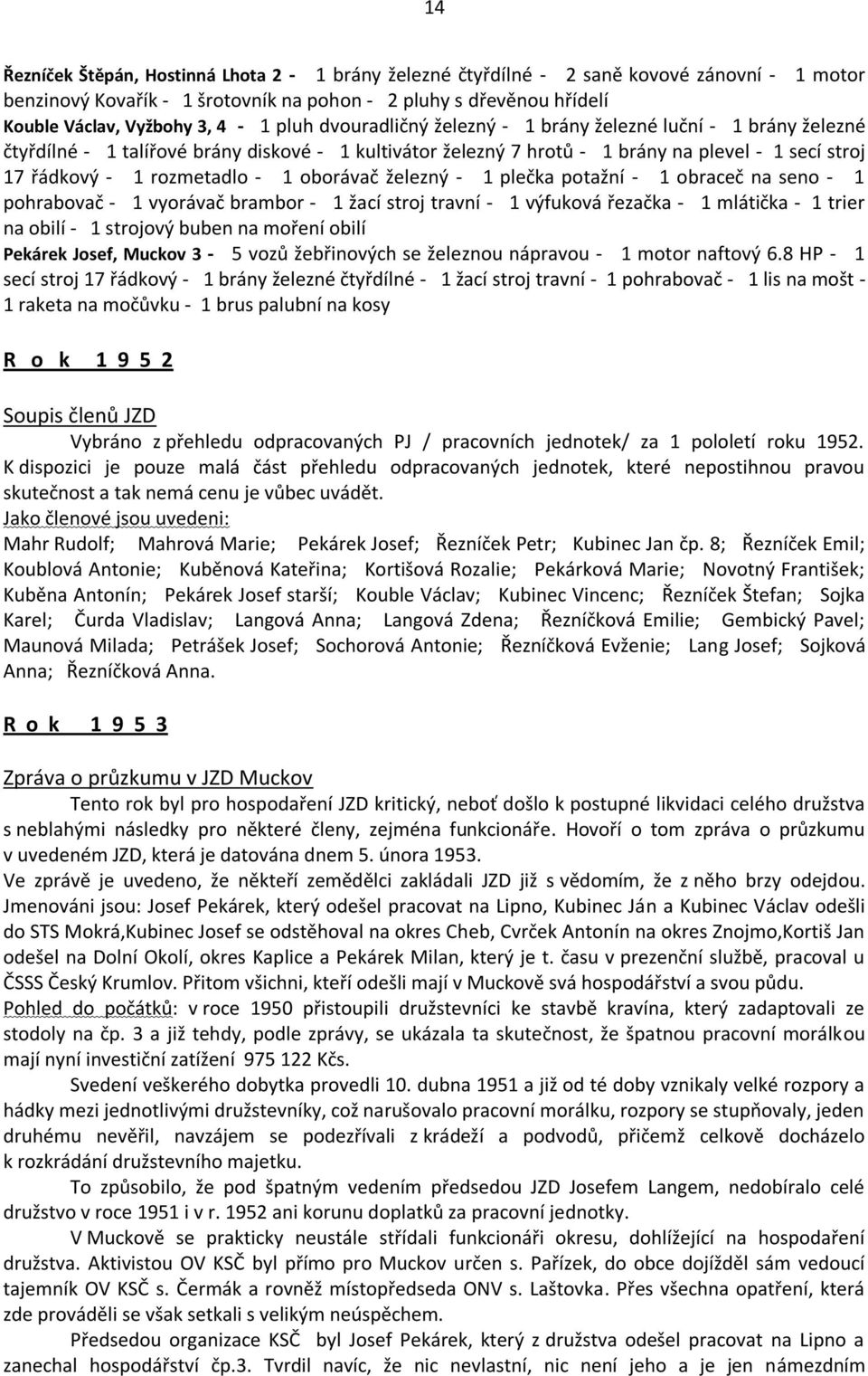 1 oborávač železný - 1 plečka potažní - 1 obraceč na seno - 1 pohrabovač - 1 vyorávač brambor - 1 žací stroj travní - 1 výfuková řezačka - 1 mlátička - 1 trier na obilí - 1 strojový buben na moření