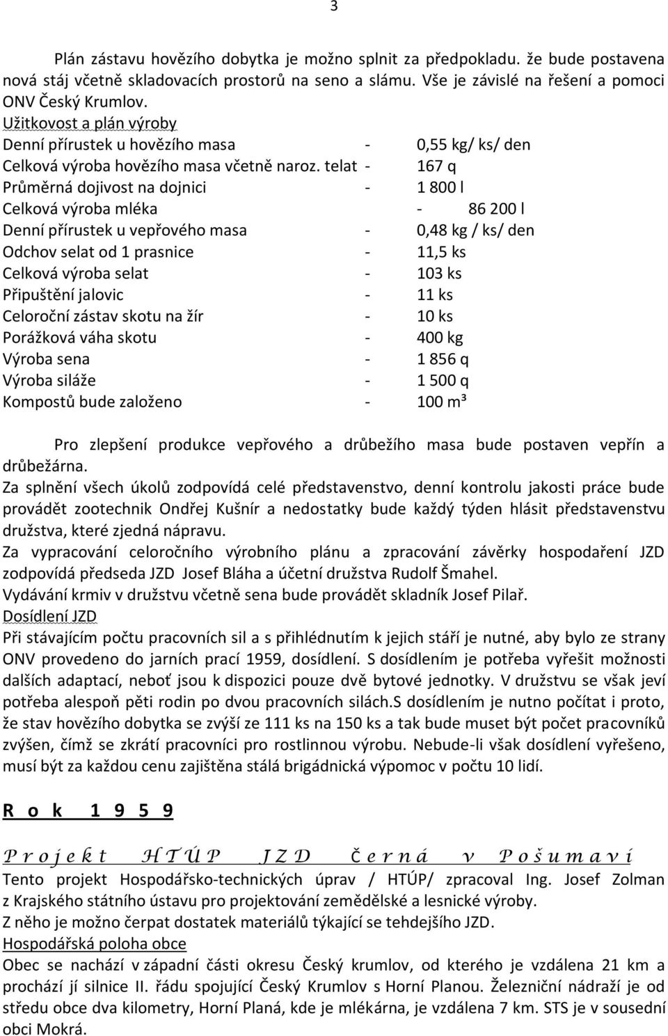 telat - 167 q Průměrná dojivost na dojnici - 1 800 l Celková výroba mléka - 86 200 l Denní přírustek u vepřového masa - 0,48 kg / ks/ den Odchov selat od 1 prasnice - 11,5 ks Celková výroba selat -