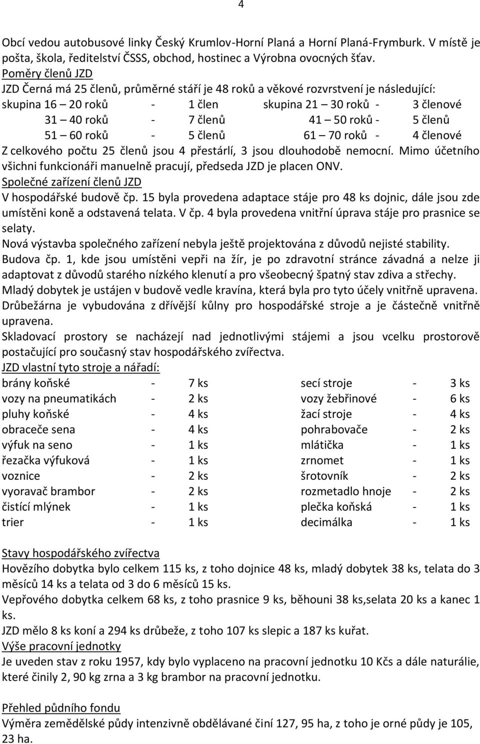 členů 51 60 roků - 5 členů 61 70 roků - 4 členové Z celkového počtu 25 členů jsou 4 přestárlí, 3 jsou dlouhodobě nemocní.