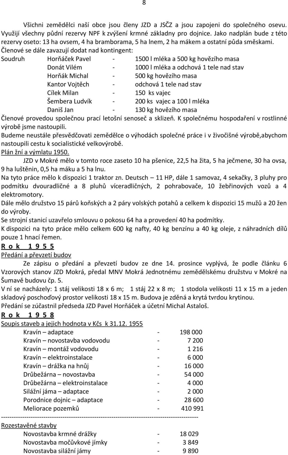 Členové se dále zavazují dodat nad kontingent: Soudruh Horňáček Pavel - 1500 l mléka a 500 kg hovězího masa Donát Vilém - 1000 l mléka a odchová 1 tele nad stav Horňák Michal - 500 kg hovězího masa