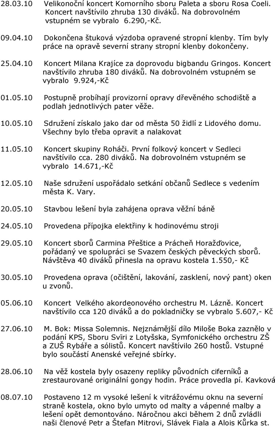 Koncert navštívilo zhruba 180 diváků. Na dobrovolném vstupném se vybralo 9.924,-Kč 01.05.10 Postupně probíhají provizorní opravy dřevěného schodiště a podlah jednotlivých pater věže. 10.05.10 Sdružení získalo jako dar od města 50 židlí z Lidového domu.