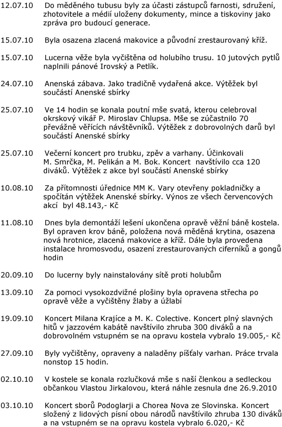 Výtěžek byl součástí Anenské sbírky 25.07.10 Ve 14 hodin se konala poutní mše svatá, kterou celebroval okrskový vikář P. Miroslav Chlupsa. Mše se zúčastnilo 70 převážně věřících návštěvníků.