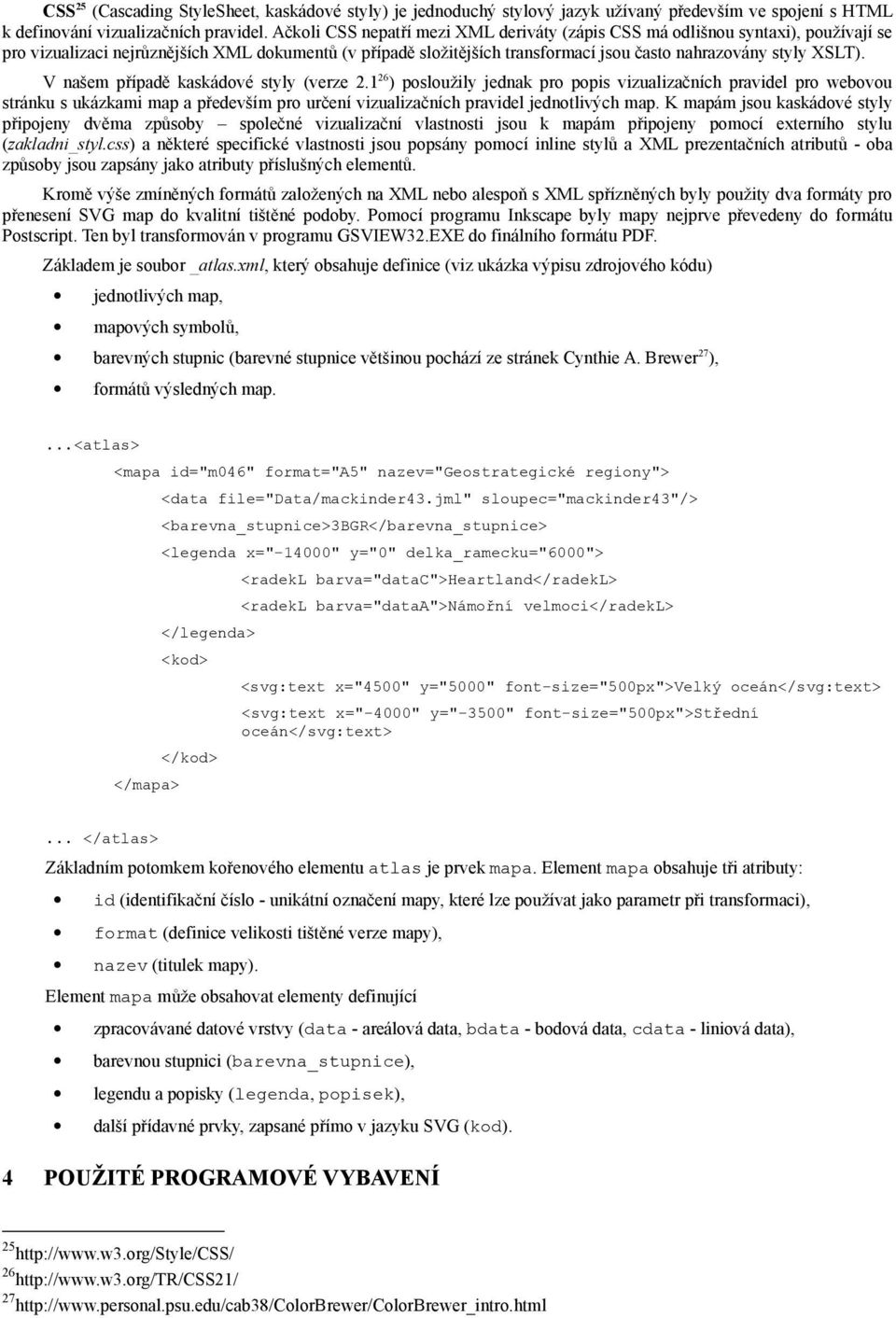 V našem případě kaskádové styly (verze 2.1 26 ) posloužily jednak pro popis vizualizačních pravidel pro webovou stránku s ukázkami map a především pro určení vizualizačních pravidel jednotlivých map.