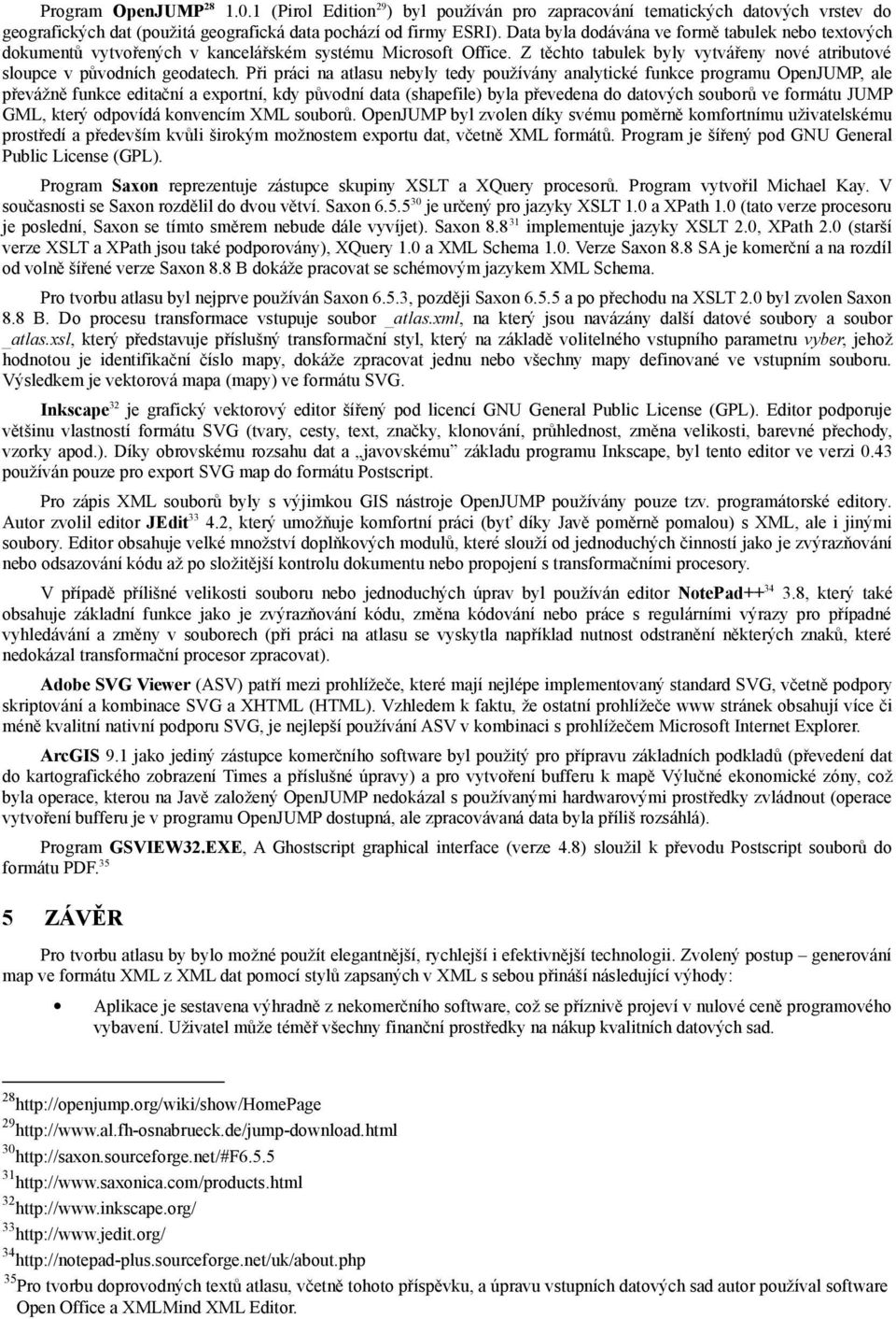 Při práci na atlasu nebyly tedy používány analytické funkce programu OpenJUMP, ale převážně funkce editační a exportní, kdy původní data (shapefile) byla převedena do datových souborů ve formátu JUMP