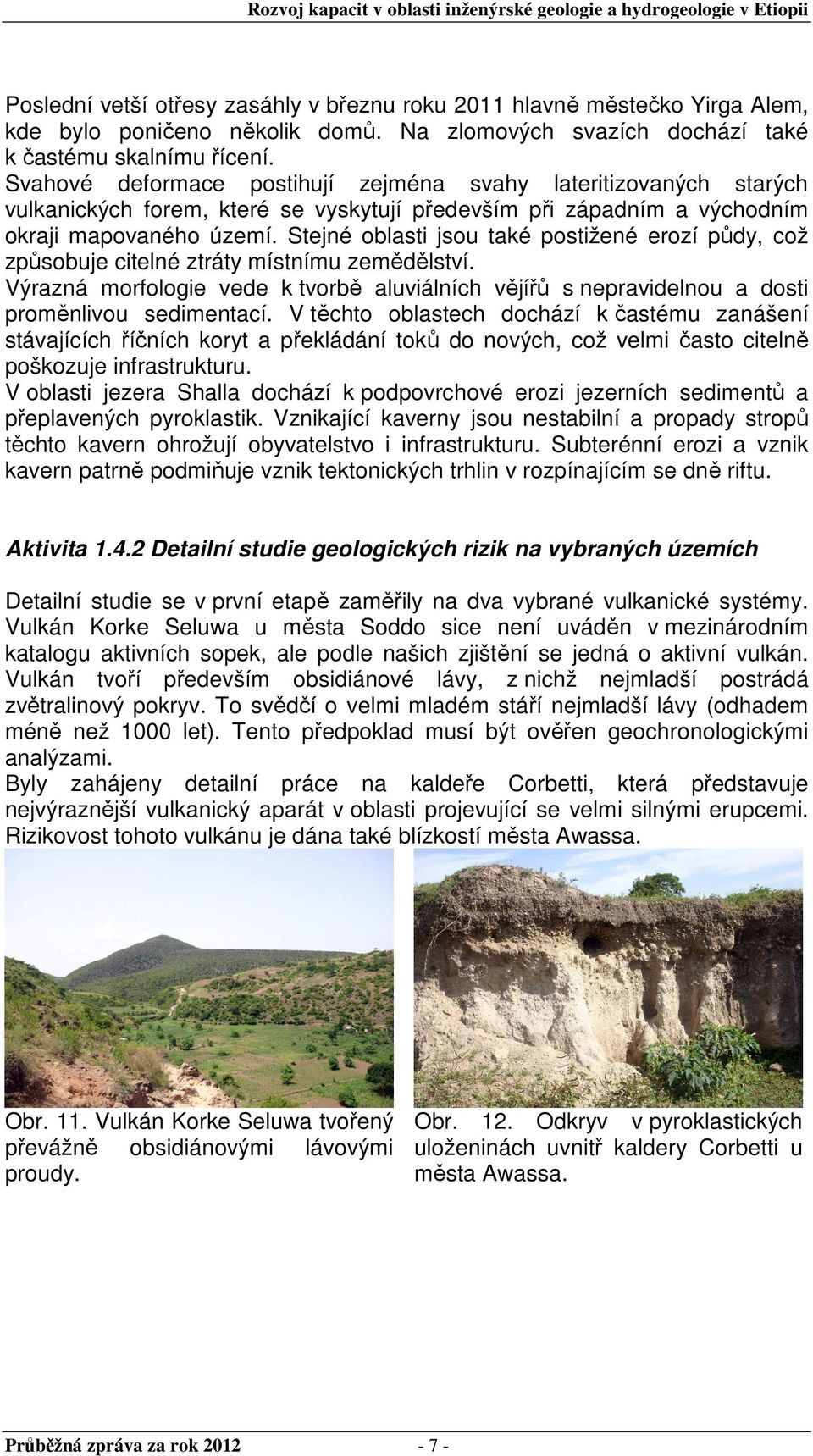 Stejné oblasti jsou také postižené erozí půdy, což způsobuje citelné ztráty místnímu zemědělství. Výrazná morfologie vede k tvorbě aluviálních vějířů s nepravidelnou a dosti proměnlivou sedimentací.