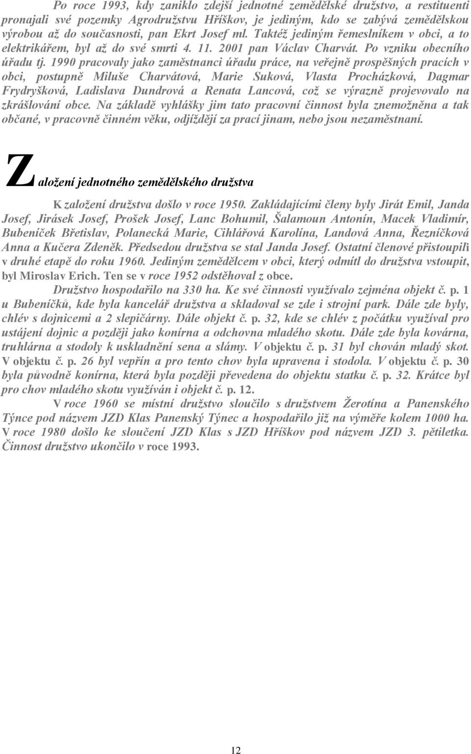 1990 pracovaly jako zaměstnanci úřadu práce, na veřejně prospěšných pracích v obci, postupně Miluše Charvátová, Marie Suková, Vlasta Procházková, Dagmar Frydryšková, Ladislava Dundrová a Renata