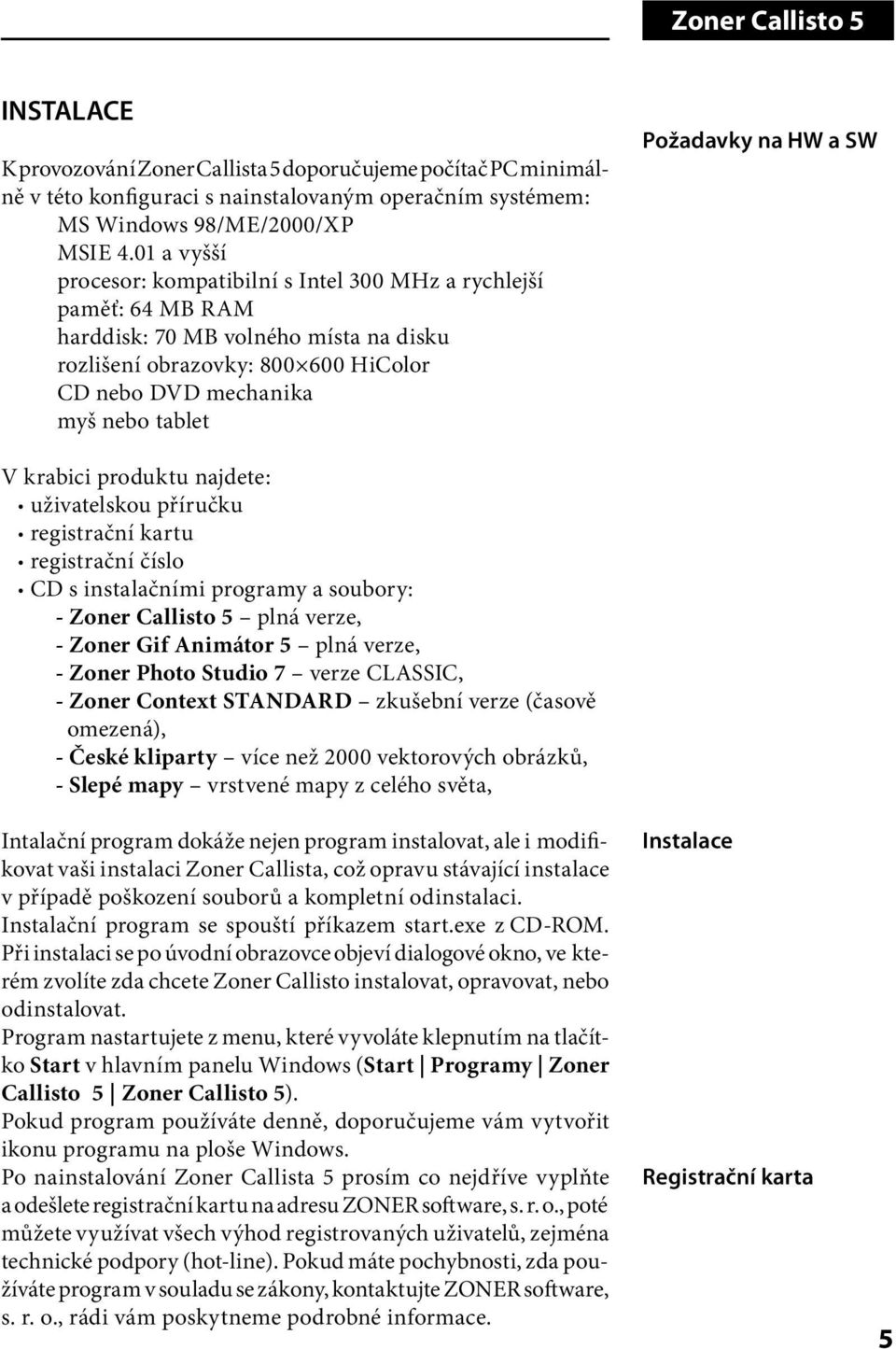 Požadavky na HW a SW V krabici produktu najdete: uživatelskou příručku registrační kartu registrační číslo CD s instalačními programy a soubory: - Zoner Callisto 5 plná verze, - Zoner Gif Animátor 5