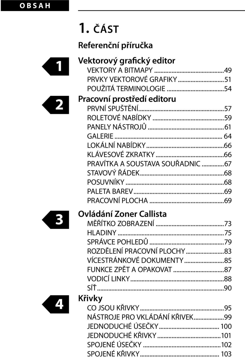 ..67 STAVOVÝ ŘÁDEK...68 POSUVNÍKY...68 PALETA BAREV...69 PRACOVNÍ PLOCHA...69 Ovládání Zoner Callista MĚŘÍTKO ZOBRAZENÍ...73 HLADINY...75 SPRÁVCE POHLEDŮ...79 ROZDĚLENÍ PRACOVNÍ PLOCHY.