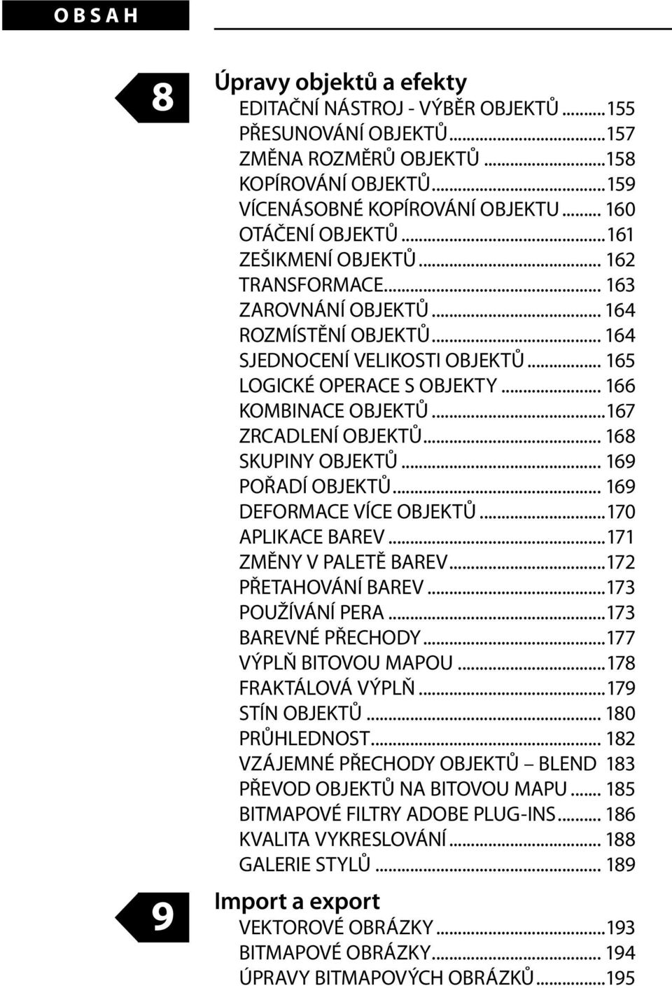 .. 166 KOMBINACE OBJEKTŮ...167 ZRCADLENÍ OBJEKTŮ... 168 SKUPINY OBJEKTŮ... 169 POŘADÍ OBJEKTŮ... 169 DEFORMACE VÍCE OBJEKTŮ...170 APLIKACE BAREV...171 ZMĚNY V PALETĚ BAREV...172 PŘETAHOVÁNÍ BAREV.