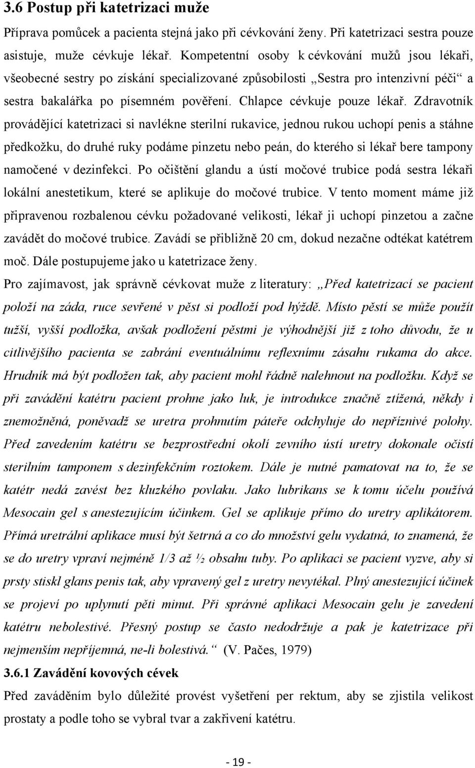 Zdravotník provádějící katetrizaci si navlékne sterilní rukavice, jednou rukou uchopí penis a stáhne předkožku, do druhé ruky podáme pinzetu nebo peán, do kterého si lékař bere tampony namočené v