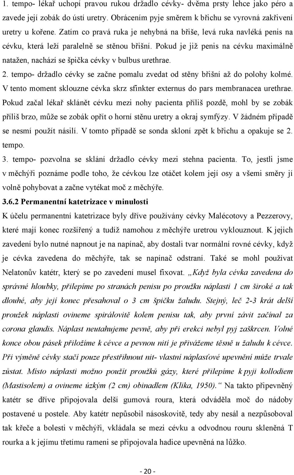 Pokud je již penis na cévku maximálně natažen, nachází se špička cévky v bulbus urethrae. 2. tempo- držadlo cévky se začne pomalu zvedat od stěny břišní až do polohy kolmé.