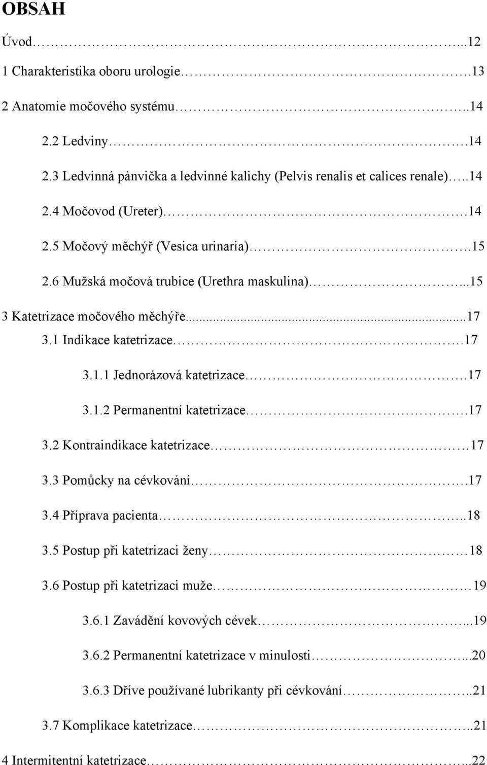 17 3.2 Kontraindikace katetrizace 17 3.3 Pomůcky na cévkování.17 3.4 Příprava pacienta..18 3.5 Postup při katetrizaci ženy 18 3.6 Postup při katetrizaci muže 19 3.6.1 Zavádění kovových cévek.