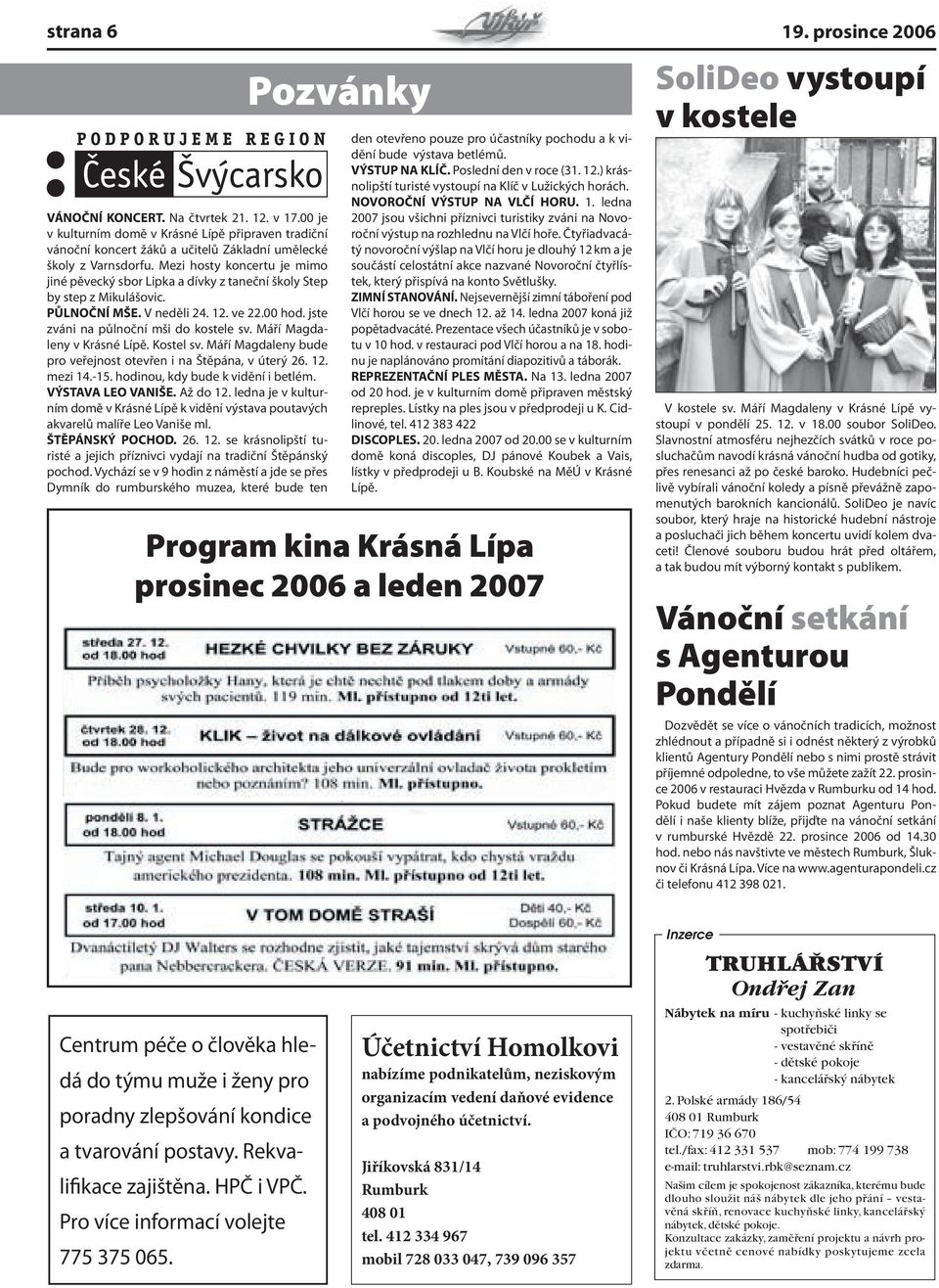 Mezi hosty koncertu je mimo jiné pěvecký sbor Lipka a dívky z taneční školy Step by step z Mikulášovic. PŮLNOČNÍ MŠE. V neděli 24. 12. ve 22.00 hod. jste zváni na půlnoční mši do kostele sv.