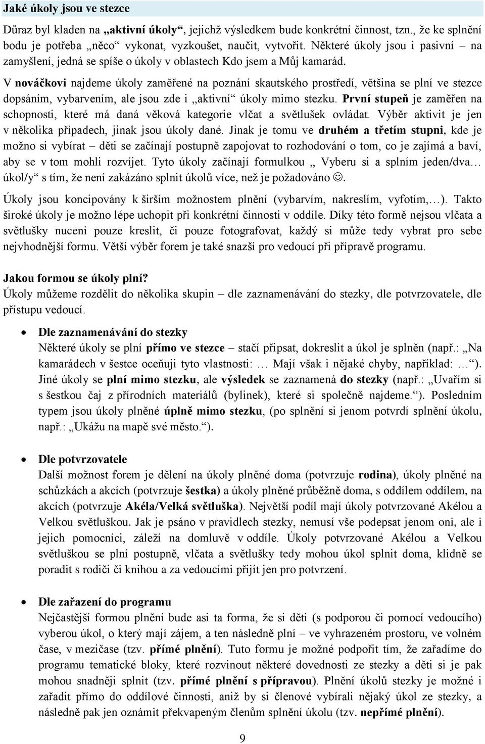 V nováčkovi najdeme úkoly zaměřené na poznání skautského prostředí, většina se plní ve stezce dopsáním, vybarvením, ale jsou zde i aktivní úkoly mimo stezku.