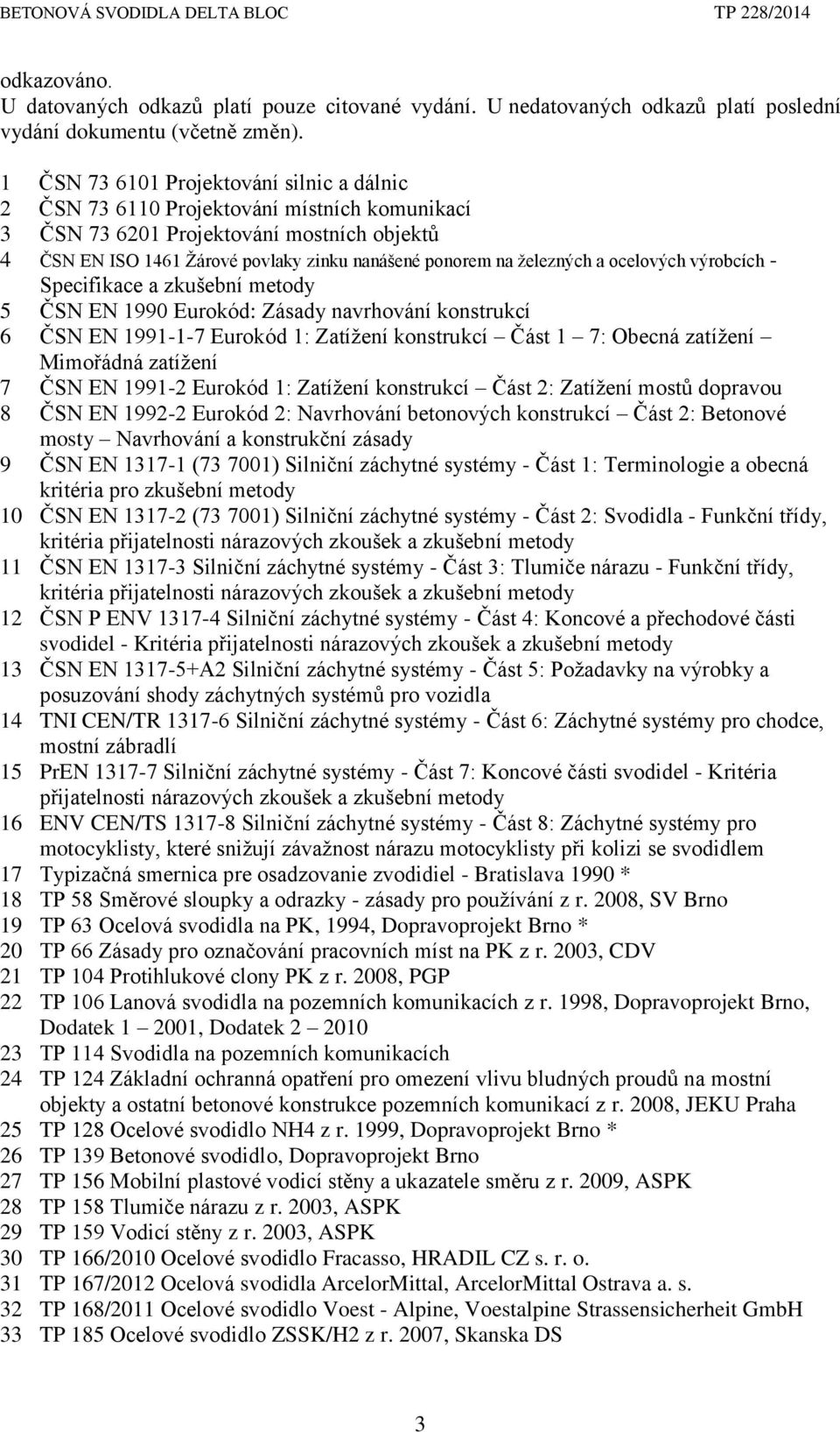 železných a ocelových výrobcích - Specifikace a zkušební metody 5 ČSN EN 1990 Eurokód: Zásady navrhování konstrukcí 6 ČSN EN 1991-1-7 Eurokód 1: Zatížení konstrukcí Část 1 7: Obecná zatížení