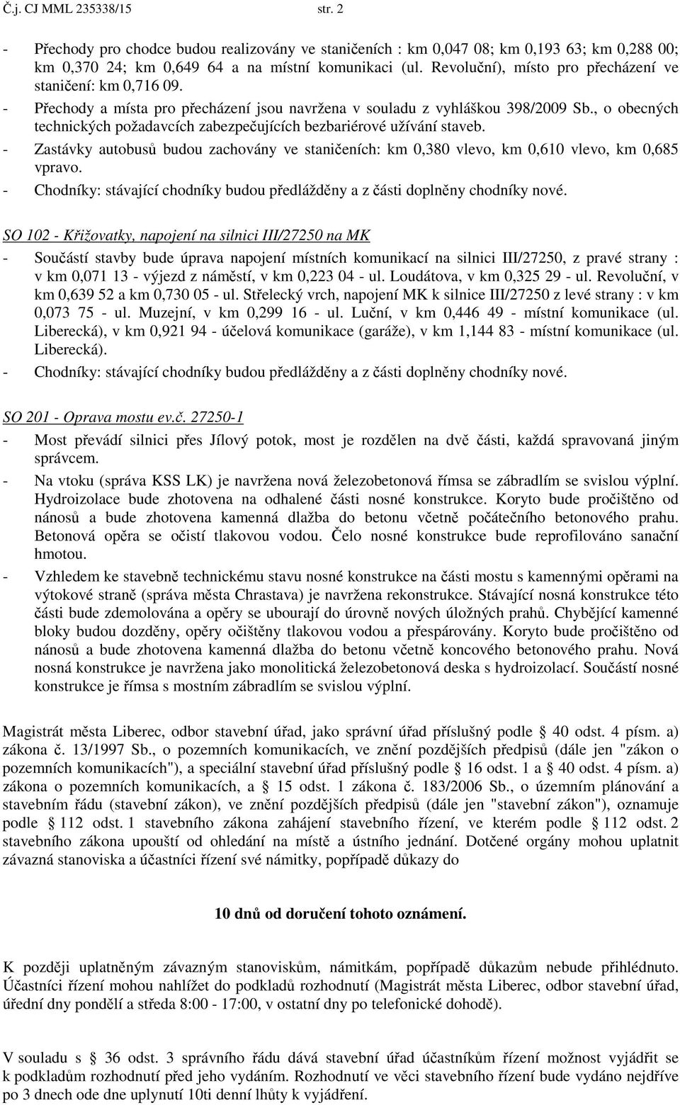 , o obecných technických požadavcích zabezpe ujících bezbariérové užívání staveb. - Zastávky autobus budou zachovány ve stani eních: km 0,380 vlevo, km 0,610 vlevo, km 0,685 vpravo.