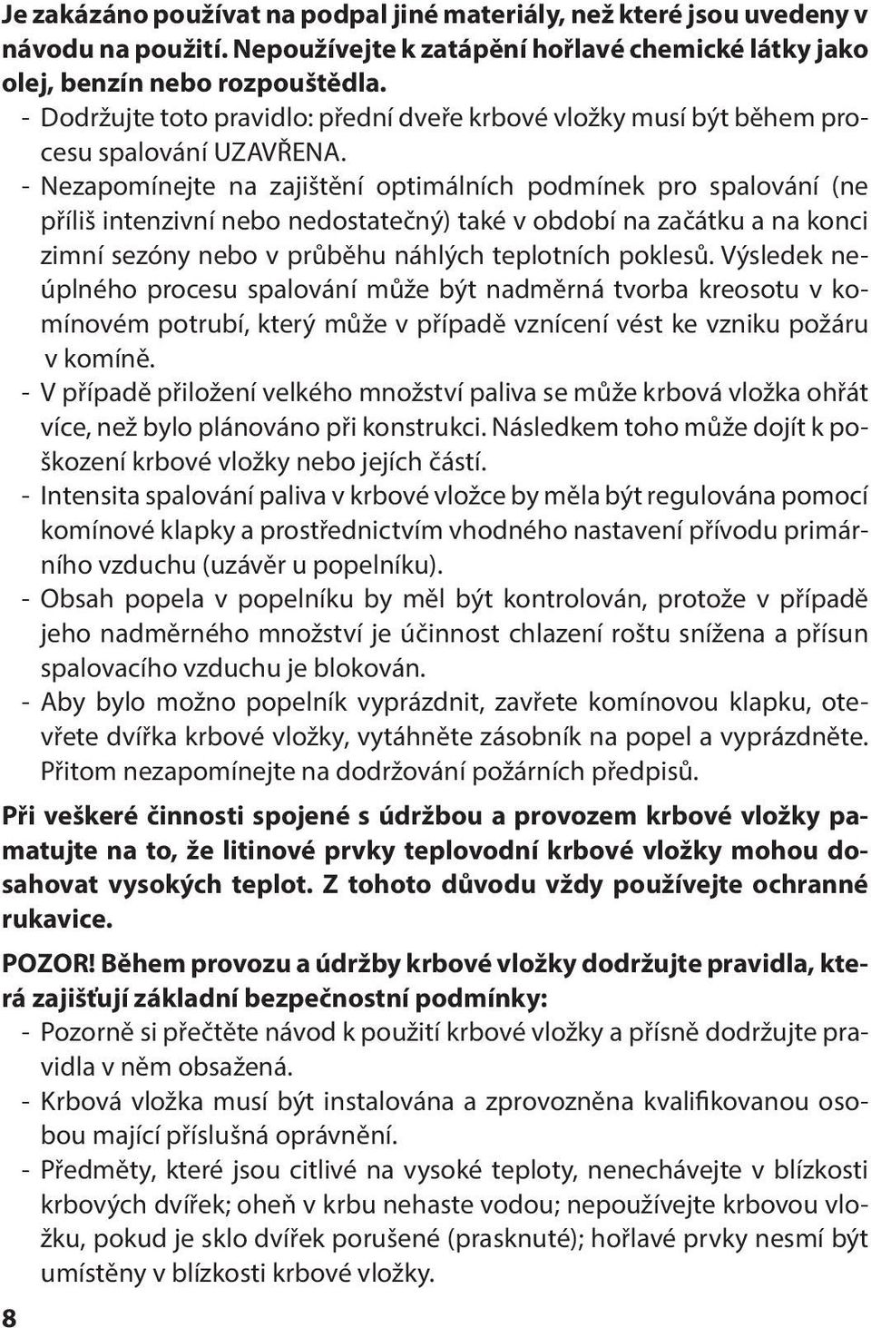 - Nezapomínejte na zajištění optimálních podmínek pro spalování (ne příliš intenzivní nebo nedostatečný) také v období na začátku a na konci zimní sezóny nebo v průběhu náhlých teplotních poklesů.