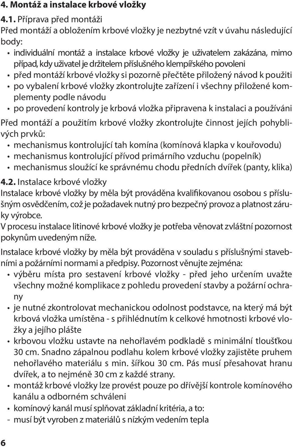 je držitelem příslušného klempířského povoleni před montáží krbové vložky si pozorně přečtěte přiložený návod k použiti po vybalení krbové vložky zkontrolujte zařízení i všechny přiložené komplementy