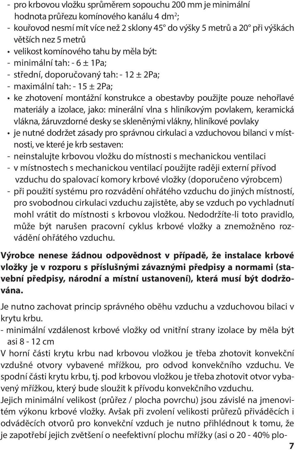 nehořlavé materiály a izolace, jako: minerální vlna s hliníkovým povlakem, keramická vlákna, žáruvzdorné desky se skleněnými vlákny, hliníkové povlaky je nutné dodržet zásady pro správnou cirkulaci a