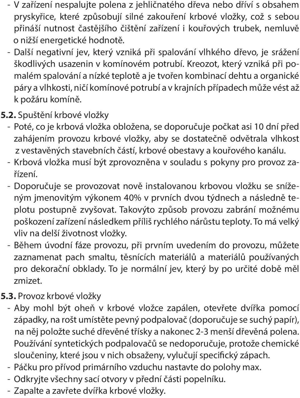 Kreozot, který vzniká při pomalém spalování a nízké teplotě a je tvořen kombinací dehtu a organické páry a vlhkosti, ničí komínové potrubí a v krajních případech může vést až k požáru komíně. 5.2.