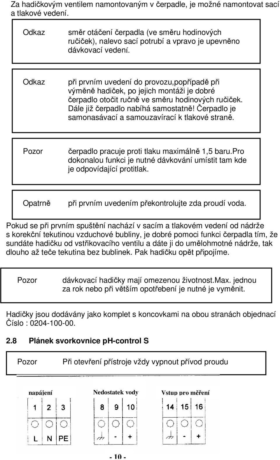 Odkaz při prvním uvedení do provozu,popřípadě při výměně hadiček, po jejich montáži je dobré čerpadlo otočit ručně ve směru hodinových ručiček. Dále již čerpadlo nabíhá samostatně!