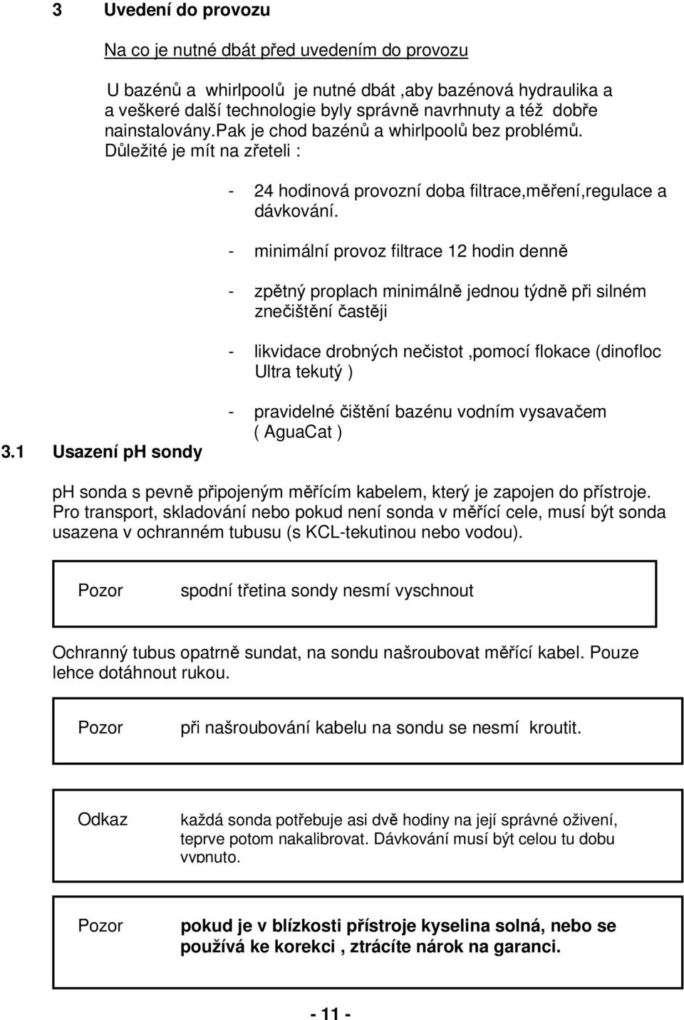 - minimální provoz filtrace 12 hodin denně - zpětný proplach minimálně jednou týdně při silném znečištění častěji - likvidace drobných nečistot,pomocí flokace (dinofloc Ultra tekutý ) 3.