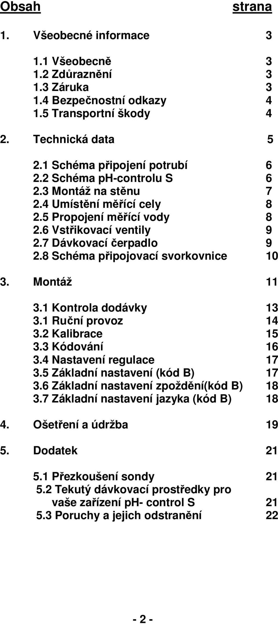 Montáž 11 3.1 Kontrola dodávky 13 3.1 Ruční provoz 14 3.2 Kalibrace 15 3.3 Kódování 16 3.4 Nastavení regulace 17 3.5 Základní nastavení (kód B) 17 3.6 Základní nastavení zpoždění(kód B) 18 3.