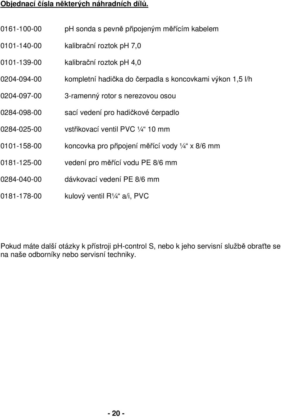 koncovkami výkon 1,5 l/h 0204-097-00 3-ramenný rotor s nerezovou osou 0284-098-00 sací vedení pro hadičkové čerpadlo 0284-025-00 vstřikovací ventil PVC ¼ 10 mm 0101-158-00