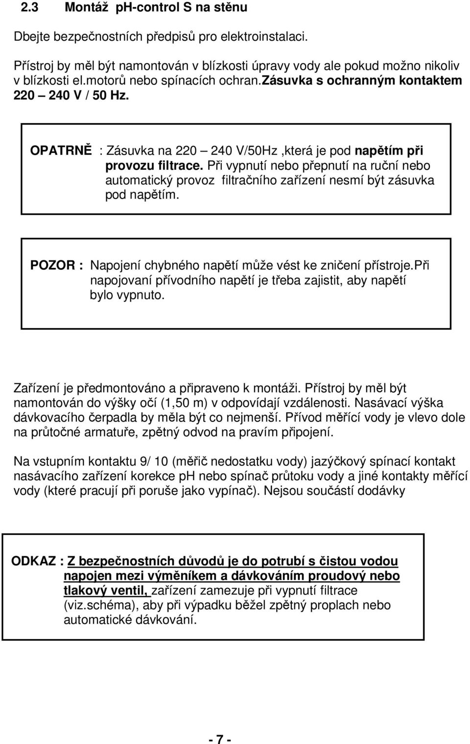 Při vypnutí nebo přepnutí na ruční nebo automatický provoz filtračního zařízení nesmí být zásuvka pod napětím. POZOR : Napojení chybného napětí může vést ke zničení přístroje.