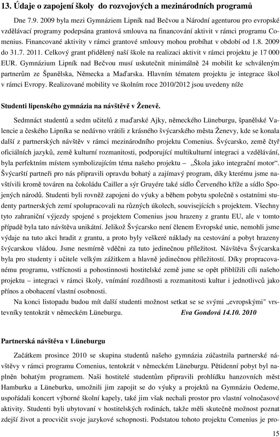 Financované aktivity v rámci grantové smlouvy mohou probíhat v období od 1.8. 2009 do 31.7. 2011. Celkový grant přidělený naší škole na realizaci aktivit v rámci projektu je 17 000 EUR.