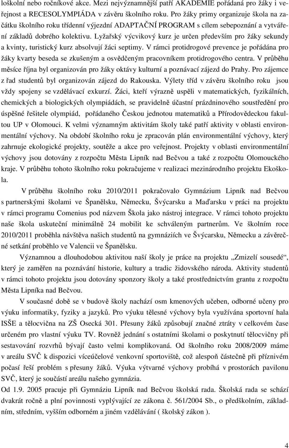 Lyžařský výcvikový kurz je určen především pro žáky sekundy a kvinty, turistický kurz absolvují žáci septimy.