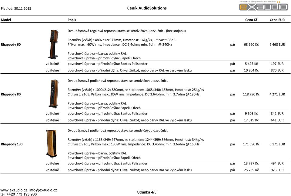 7ohm @ 240Hz 68 690 Kč 2 468 EUR volitelně povrchová úprava přírodní dýha: Santos Palisander 5 495 Kč 197 EUR volitelně povrchová úprava - přírodní dýha: Oliva, Zirikot; nebo barvy RAL ve vysokém