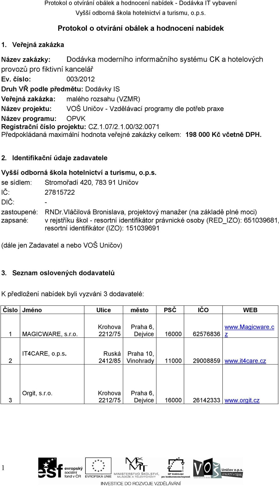 číslo: 003/01 Druh VŘ podle předmětu: Dodávky IS Veřejná zakázka: Název projektu: malého rozsahu (VZMR) VOŠ Uničov - Vzdělávací programy dle potřeb praxe Název programu: OPVK Registrační číslo