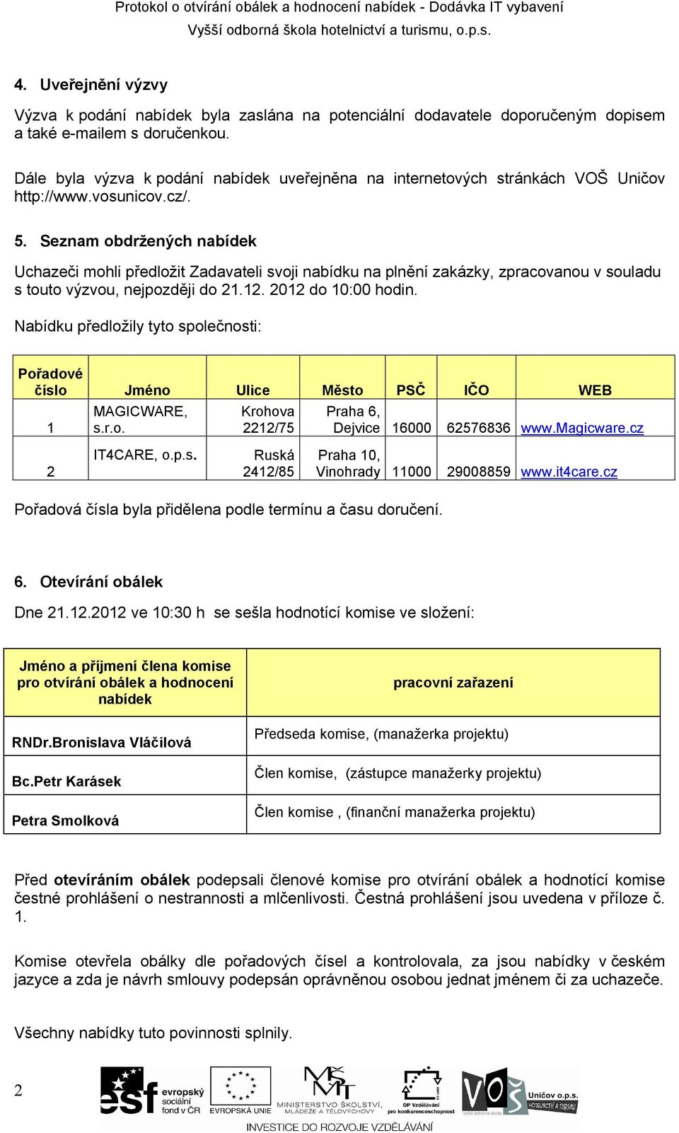 Seznam obdržených nabídek Uchazeči mohli předložit Zadavateli svoji nabídku na plnění zakázky, zpracovanou v souladu s touto výzvou, nejpozději do 1.1. 01 do 10:00 hodin.