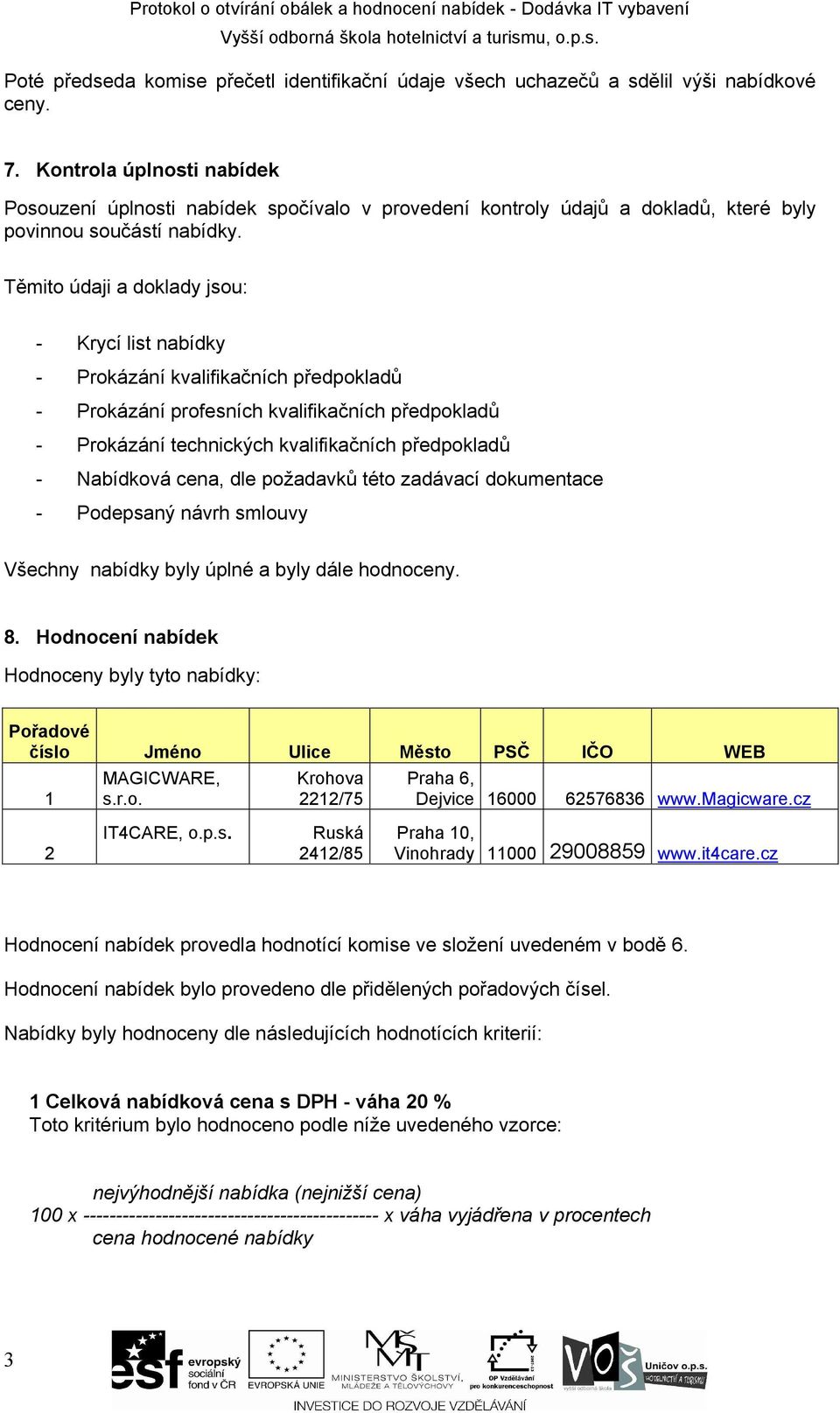 Těmito údaji a doklady jsou: - Krycí list nabídky - Prokázání kvalifikačních předpokladů - Prokázání profesních kvalifikačních předpokladů - Prokázání technických kvalifikačních předpokladů -