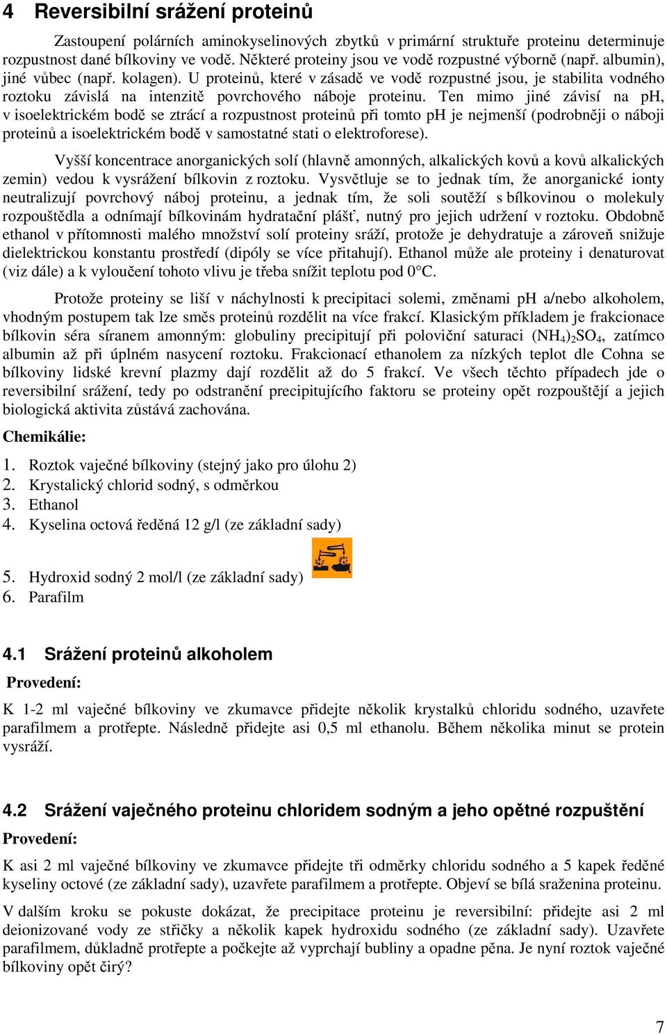 U proteinů, které v zásadě ve vodě rozpustné jsou, je stabilita vodného roztoku závislá na intenzitě povrchového náboje proteinu.