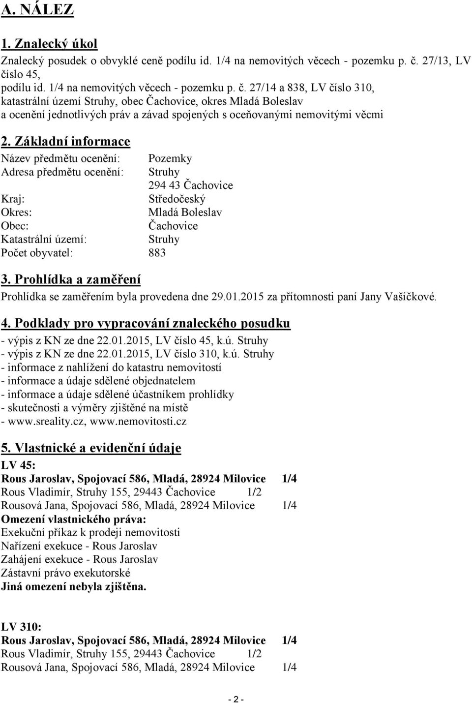 Základní informace Název předmětu ocenění: Pozemky Adresa předmětu ocenění: Struhy 294 43 Čachovice Kraj: Středočeský Okres: Mladá Boleslav Obec: Čachovice Katastrální území: Struhy Počet obyvatel: