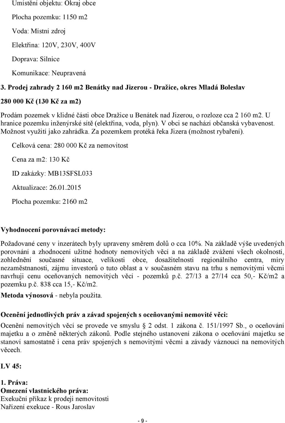 U hranice pozemku inženýrské sítě (elektřina, voda, plyn). V obci se nachází občanská vybavenost. Možnost využití jako zahrádka. Za pozemkem protéká řeka Jizera (možnost rybaření).