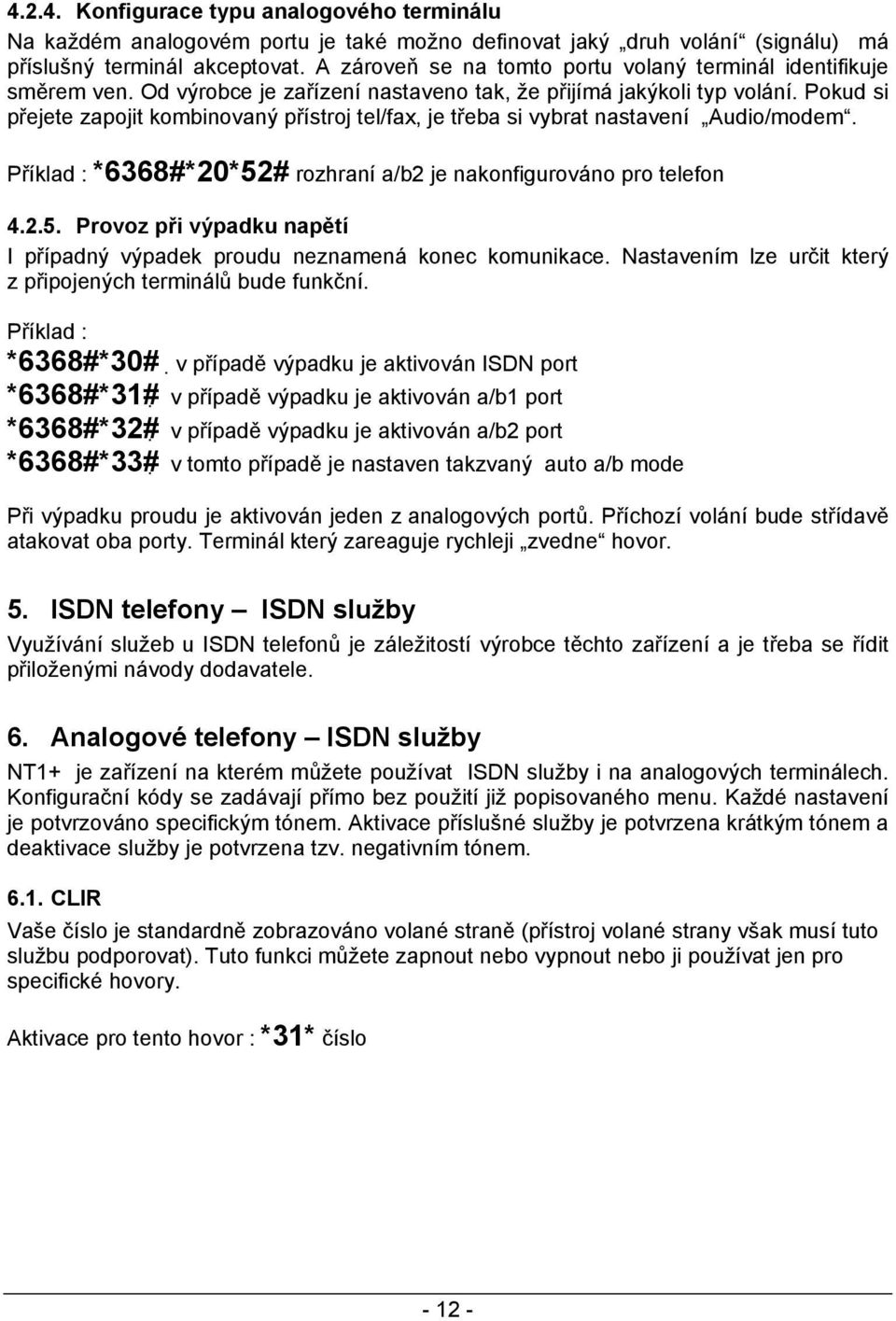 Pokud si přejete zapojit kombinovaný přístroj tel/fax, je třeba si vybrat nastavení Audio/modem. Příklad : *6368#*20*52# rozhraní a/b2 je nakonfigurováno pro telefon 4.2.5. Provoz při výpadku napětí I případný výpadek proudu neznamená konec komunikace.