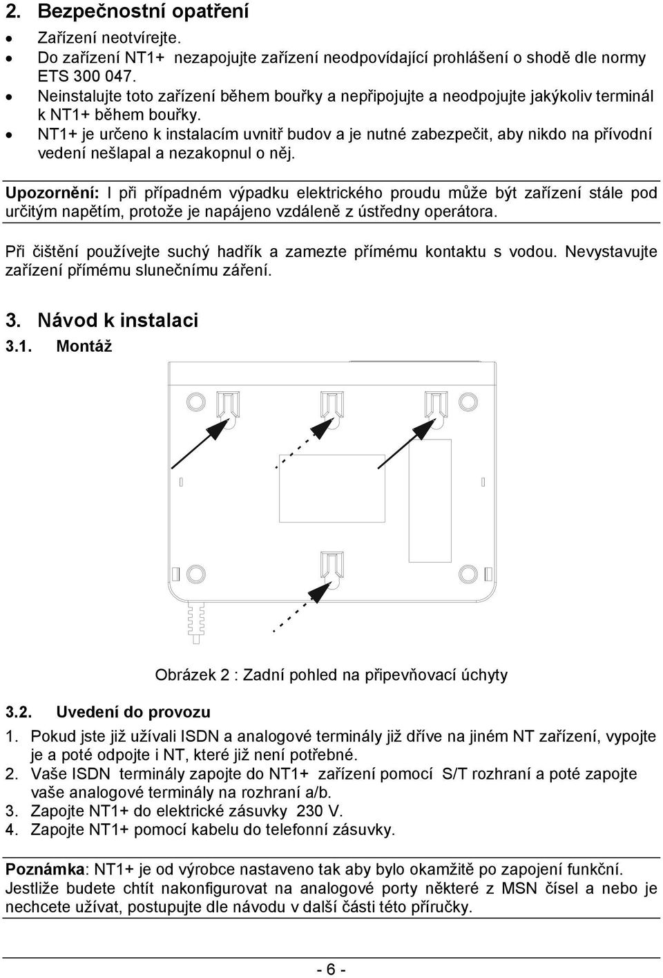 NT1+ je určeno k instalacím uvnitř budov a je nutné zabezpečit, aby nikdo na přívodní vedení nešlapal a nezakopnul o něj.