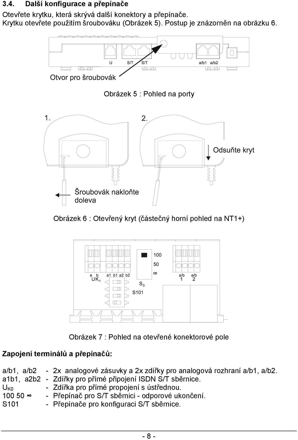 Obrázek 5 : Pohled na porty Obrázek 6 : Otevřený kryt (částečný horní pohled na NT1+) Zapojení terminálů a přepínačů: Obrázek 7 : Pohled na otevřené