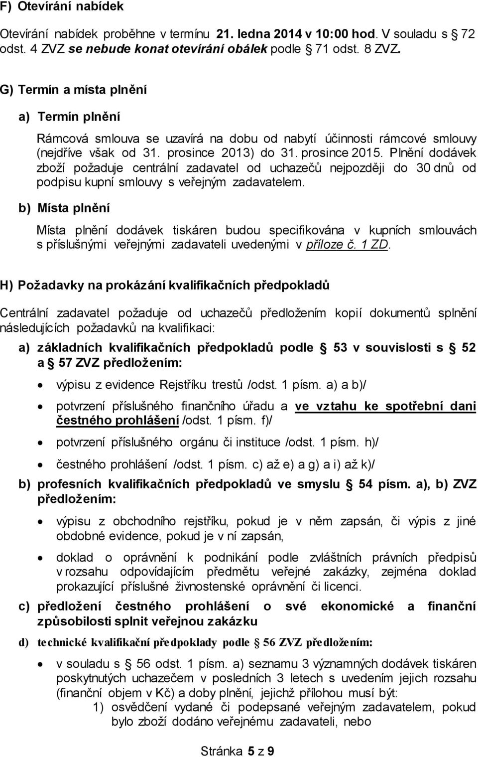 Plnění dodávek zboží požaduje centrální zadavatel od uchazečů nejpozději do 30 dnů od podpisu kupní smlouvy s veřejným zadavatelem.