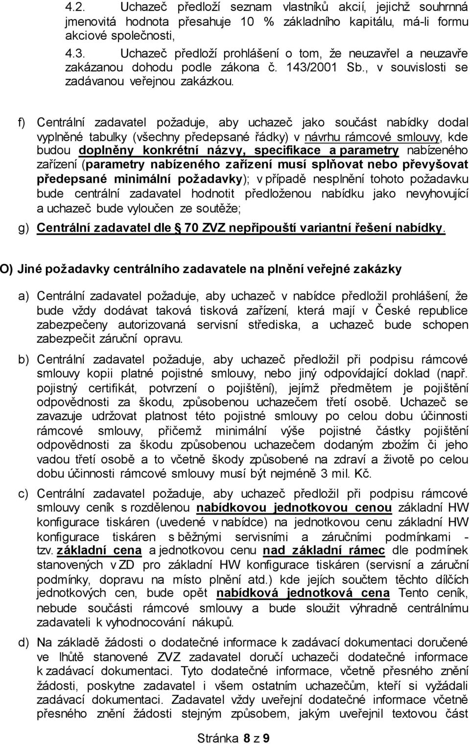 f) Centrální zadavatel požaduje, aby uchazeč jako součást nabídky dodal vyplněné tabulky (všechny předepsané řádky) v návrhu rámcové smlouvy, kde budou doplněny konkrétní názvy, specifikace a